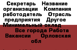 Секретарь › Название организации ­ Компания-работодатель › Отрасль предприятия ­ Другое › Минимальный оклад ­ 20 000 - Все города Работа » Вакансии   . Орловская обл.